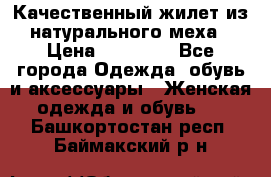 Качественный жилет из натурального меха › Цена ­ 15 000 - Все города Одежда, обувь и аксессуары » Женская одежда и обувь   . Башкортостан респ.,Баймакский р-н